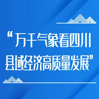 “万千气象看四川·县域经济高质量发展”
