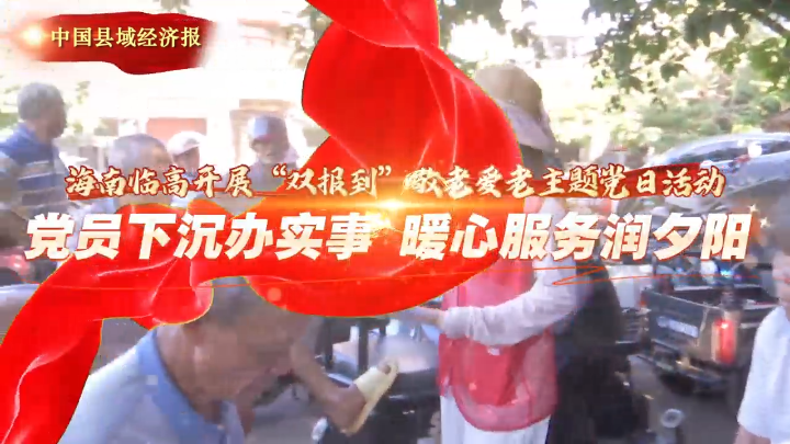 视频｜海南临高开展“双报到”敬老爱老主题党日活动
                                                        
