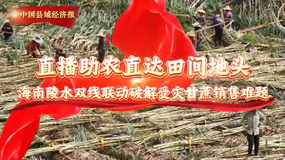 视频 | 直播助农直达田间地头 海南陵水双线联动破解受灾甘蔗销售难题
                                                        